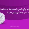 ریتینر ارتودنسی (Orthodontic Retainer) چیست و چه کاربردی دارد؟
